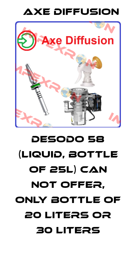DESODO 58 (liquid, bottle of 25L) can not offer, only bottle of 20 liters or 30 liters Axe Diffusion